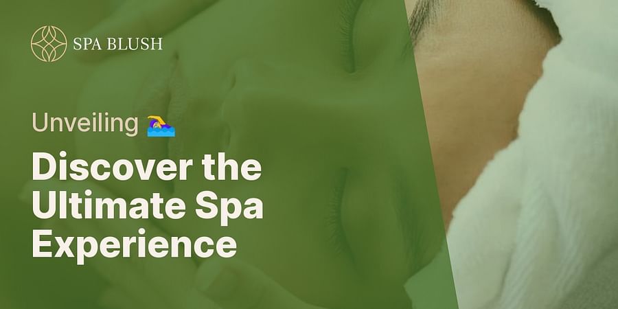 Discover the Ultimate Spa Experience - Unveiling 🏊‍♀️