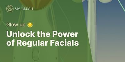 Unlock the Power of Regular Facials - Glow up 🌟