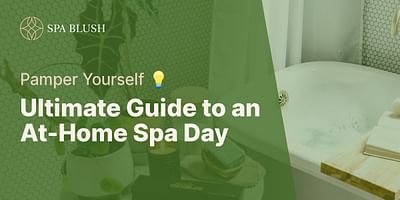 Ultimate Guide to an At-Home Spa Day - Pamper Yourself 💡