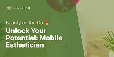 Unlock Your Potential: Mobile Esthetician - Beauty on the Go 💄