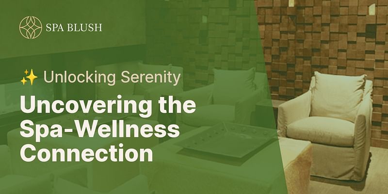 Uncovering the Spa-Wellness Connection - ✨ Unlocking Serenity