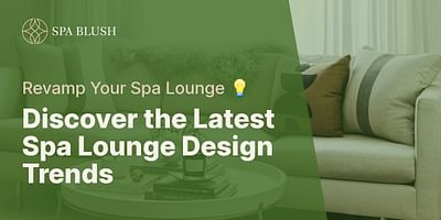 Discover the Latest Spa Lounge Design Trends - Revamp Your Spa Lounge 💡
