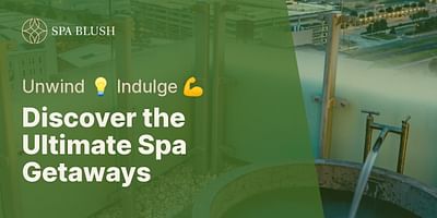 Discover the Ultimate Spa Getaways - Unwind 💡 Indulge 💪