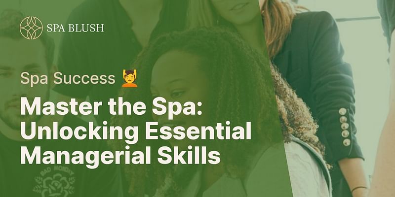 Master the Spa: Unlocking Essential Managerial Skills - Spa Success 💆
