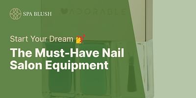The Must-Have Nail Salon Equipment - Start Your Dream 💅