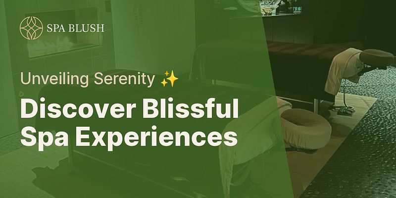 Discover Blissful Spa Experiences - Unveiling Serenity ✨