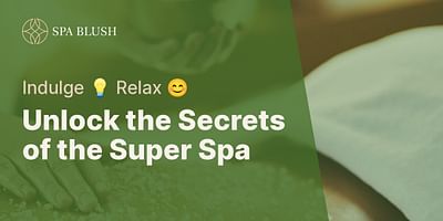 Unlock the Secrets of the Super Spa - Indulge 💡 Relax 😊