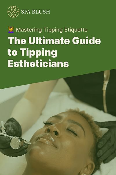 The Ultimate Guide to Tipping Estheticians - 💆‍♀️ Mastering Tipping Etiquette